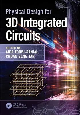 Physical Design for 3D Integrated Circuits - Todri-Sanial, Aida (Editor), and Tan, Chuan Seng (Editor)