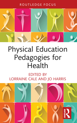 Physical Education Pedagogies for Health - Cale, Lorraine (Editor), and Harris, Jo (Editor)