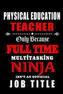 Physical Education Teacher Only Because Full Time Multitasking Ninja Isn't An Official Job Title: Teacher Appreciation Gift: Blank Lined Notebook, Journal, diary to write in. Perfect Graduation Year End Gift for PE teachers Alternative to Thank You Card