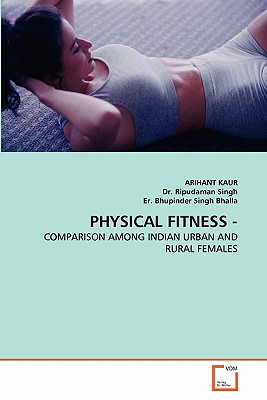 Physical Fitness - - Kaur, Arihant, and Singh, Ripudaman, Dr., and Bhupinder Singh Bhalla, Er