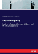 Physical Geography: For Use in Science Classes and Higher and Middle Class Schools