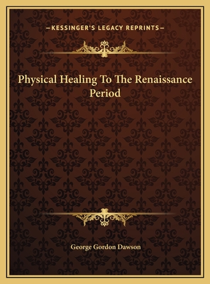 Physical Healing to the Renaissance Period - Dawson, George Gordon