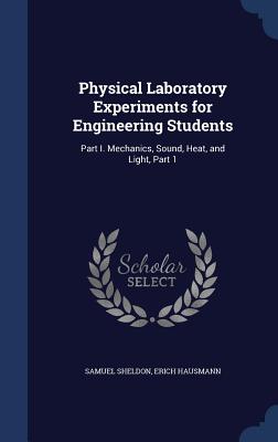 Physical Laboratory Experiments for Engineering Students: Part I. Mechanics, Sound, Heat, and Light, Part 1 - Sheldon, Samuel, and Hausmann, Erich