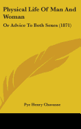 Physical Life Of Man And Woman: Or Advice To Both Sexes (1871)