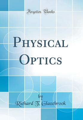 Physical Optics (Classic Reprint) - Glazebrook, Richard T, Sir