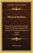 Physical Realism: Being An Analytical Philosophy From The Physical Objects Of Science To The Physical Data Of Sense (1888)