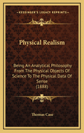Physical Realism: Being an Analytical Philosophy from the Physical Objects of Science to the Physical Data of Sense