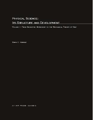 Physical Science, Its Structure and Development, Volume 1: From Geometric Astronomy to the Mechanical Theory of Heat - Kemble, Edwin C