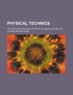 Physical Technics; Or, Teacher's Manual of Physical Manipulation, Etc