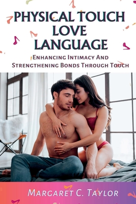 Physical Touch Love Language: Enhancing Intimacy And Strengthening Bonds Through Touch - C Taylor, Margaret