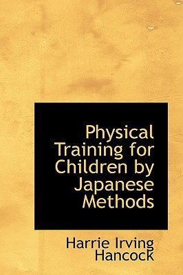 Physical Training for Children by Japanese Methods - Hancock, Harrie Irving