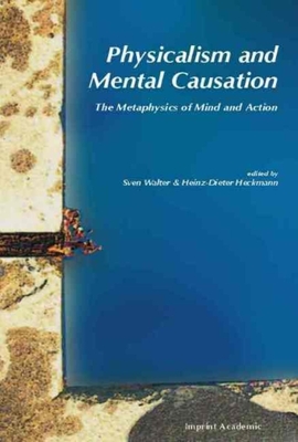 Physicalism and Mental Causation: The Metaphysics of Mind and Action - Walter, Sven (Editor), and Heckmann, Heinz-Dieter (Editor)