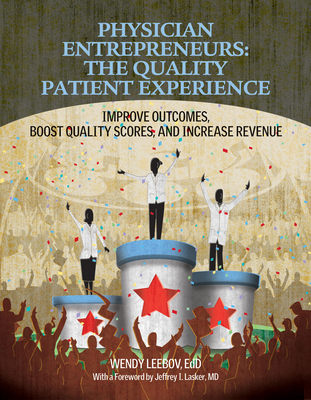 Physician Entrepreneurs: The Quality Patient Experience: Improve Outcomes, Boost Quality Scores, and Increase Revenue - Leebov, Wendy, Ed.D.