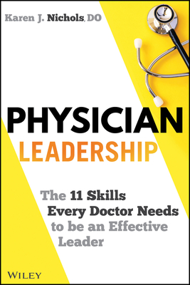 Physician Leadership: The 11 Skills Every Doctor Needs to Be an Effective Leader - Nichols, Karen J