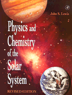 Physics and Chemistry of the Solar System, Revised Edition - Lewis, John S, Professor (Editor)