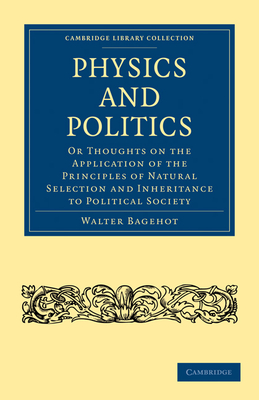 Physics and Politics: Or Thoughts on the Application of the Principles of Natural Selection and Inheritance to Political Society - Bagehot, Walter