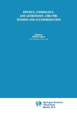 Physics, Cosmology and Astronomy, 1300-1700: Tension and Accommodation - Unguru, Sabetai (Editor)