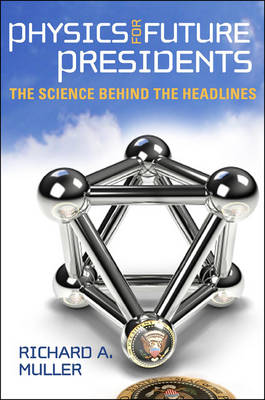 Physics for Future Presidents: The Science Behind the Headlines - Muller, Richard A