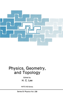 Physics, Geometry and Topology - NATO Advanced Study Institute and Banff Summer School in Theoretical Physics on Physics G, and Lee, H C (Editor)