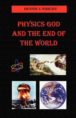 Physics God and the End of the World - Wright, Dennis A