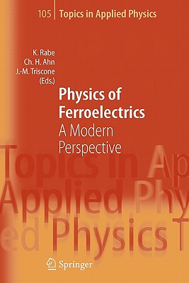 Physics of Ferroelectrics: A Modern Perspective - Rabe, Karin M. (Editor), and Ahn, Charles H. (Editor), and Triscone, Jean-Marc (Editor)