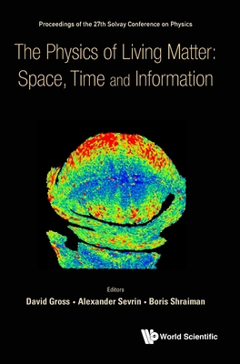 Physics Of Living Matter: Space, Time And Information, The - Proceedings Of The 27th Solvay Conference On Physics - Gross, David J (Editor), and Sevrin, Alexander (Editor), and Shraiman, Boris (Editor)