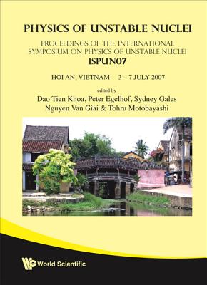 Physics of Unstable Nuclei: Proceedings of the International Symposium on Physics of Unstable Nuclei ISPUN07 - Khao, Dao Tien (Editor), and Egelhof, Peter (Editor), and Gales, Sydney (Editor)