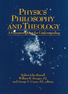 Physics Philosophy and Theology: A Common Quest for Understanding - Russell, Robert John (Editor), and Stoeger S J, William R (Editor), and Coyne S J, George V (Editor)