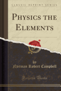 Physics the Elements (Classic Reprint)