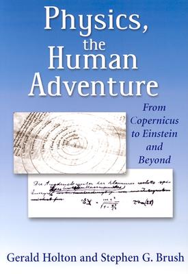 Physics, the Human Adventure: From Copernicus to Einstein and Beyond - Brush, Stephen G, and Holton, Gerald