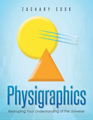 Physigraphics: Reshaping Your Understanding of the Universe - Cook, Zachary