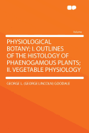 Physiological Botany: I. Outlines of the Histology of Phaenogamous Plants; II. Vegetable Physiology