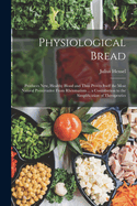 Physiological Bread: Produces New, Healthy Blood and Thus Proves Itself the Most Natural Preservative From Rheumatism ... a Contribution to the Simplification of Therapeutics