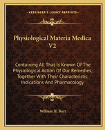 Physiological Materia Medica V2: Containing All That Is Known of the Physiological Action of Our Remedies, Together with Their Characteristic Indications and Pharmacology