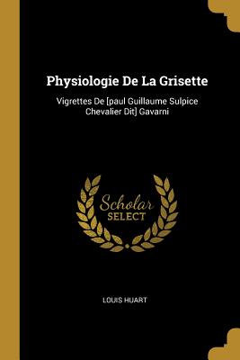 Physiologie de La Grisette: Vigrettes de [Paul Guillaume Sulpice Chevalier Dit] Gavarni - Huart, Louis