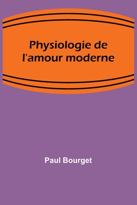 Physiologie de l'amour moderne - Bourget, Paul