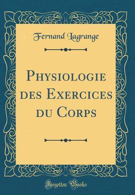 Physiologie Des Exercices Du Corps (Classic Reprint) - Lagrange, Fernand