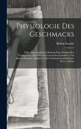 Physiologie Des Geschmacks: Oder, Physiologische Anleitung Zum Studium Der Tagelgensse. Den Pariser Gastronomen Gewidmet Von Einem Professor, Mitglied Vieler Gelehrten Gesellschaften, Dritte Auflage