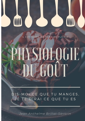 Physiologie du go?t: Dis-moi ce que tu manges, je te dirai ce que tu es: ?tude scientifique (et drolatique) de la gastronomie fran?aise - Brillat-Savarin, Jean Anthelme