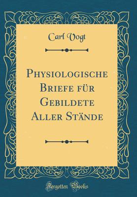 Physiologische Briefe Fr Gebildete Aller Stnde (Classic Reprint) - Vogt, Carl, Dr.