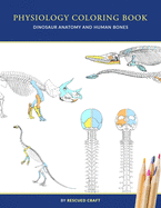 Physiology Coloring Book: Dinosaur Anatomy and Human Bones - Colouring book for dinosaur lovers, veterinary technicians, paleontology and biology students