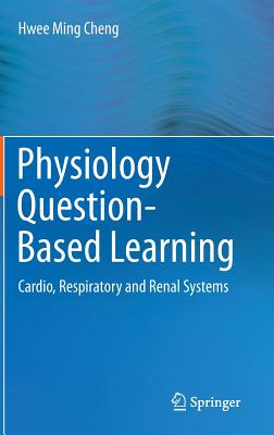 Physiology Question-Based Learning: Cardio, Respiratory and Renal Systems - Cheng, Hwee Ming