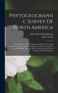 Phytogeographic Survey Of North America: A Consideration Of The Phytogeography Of The North American Continent, Including Mexico, Central America And The West Indies, Together With The Evolution Of North American Plant Distribution