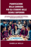 Pianificazione della carriera per gli studenti delle scuole superiori: Una guida completa alle competenze essenziali per l'esplorazione della carriera per gli studenti adolescenti del 21? secolo