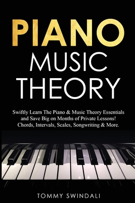 Piano Music Theory: Swiftly Learn The Piano & Music Theory Essentials and Save Big on Months of Private Lessons! Chords, Intervals, Scales, Songwriting & More - Swindali, Tommy