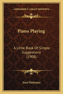 Piano Playing: A Little Book of Simple Suggestions (1908)