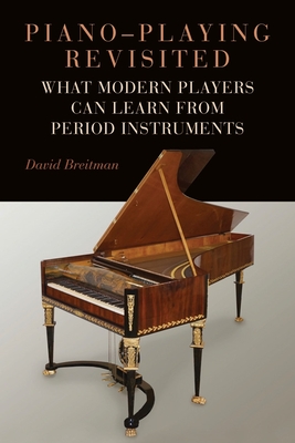 Piano-Playing Revisited: What Modern Players Can Learn from Period Instruments - Breitman, David