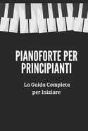 Pianoforte per Principianti: Una Guida Completa che ti Insegner Passo-Passo a Suonare il Pianoforte