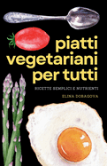 Piatti Vegetariani Per Tutti - Ricette Semplici e Nutrienti: Ogni Piatto con Informazioni Nutrizionali Inclusi