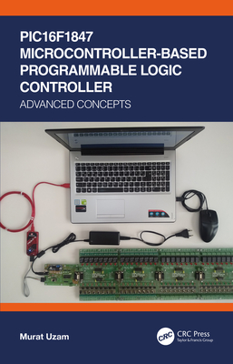 PIC16F1847 Microcontroller-Based Programmable Logic Controller: Advanced Concepts - Uzam, Murat